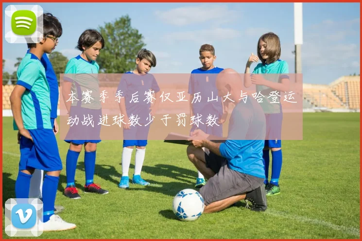 本赛季季后赛仅亚历山大与哈登运动战进球数少于罚球数