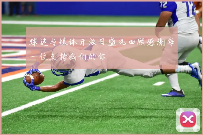 球迷与媒体开放日盛况回顾感谢每一位支持我们的你